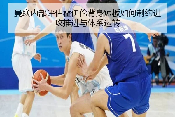 曼联内部评估霍伊伦背身短板如何制约进攻推进与体系运转