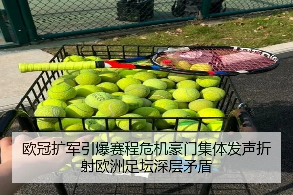 欧冠扩军引爆赛程危机豪门集体发声折射欧洲足坛深层矛盾